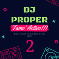 TAMO ACTIVO 2 ( live Mix ) - Dj Proper In The Mix
