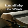 Prayer and Fasting - Choice or Mandate?
