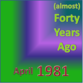(Almost) Forty Years Ago =April 1981= Part 1
