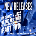 NEW SMOOTH JAZZ, FUNK 'N SOUL RELEASES - APRIL - MID MAY 2022 (PART TWO) WITH THE GROOVEFATHER