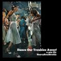 Dance Our Troubles Away!