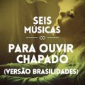 #19 - SEIS MÚSICAS PARA OUVIR CHAPADO (VERSÃO BRASILIDADES)