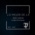 LO MEJOR DE LA DECADA (The Best of Decade) Mixed by Deejay JJ (2010 - 2019)