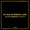 for lack of a better radio: episode 3 - Frankyeffe & Seismal D