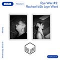 Rye Wax #2: Rachael b2b Jaye Ward