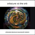 Orbscure vs The Orb [with special guests] - Orbiculated Adventures [seventeenth rotation]