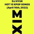 DJHYUK HOT 10 KPOP SONGS  (April 16th,2022)