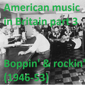 AMERICAN MUSIC IN BRITAIN: Part 3 - Boppin' & Rockin' (1946-53)