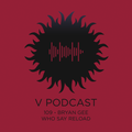 V Podcast 109 - Bryan Gee w/ Paul Terzulli & Eddie Otchere (Who Say Reload)