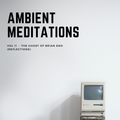 Ambient Meditations Vol 11 - The Ghost of Brian Eno (Reflections)