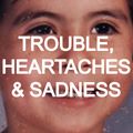 Trouble, Heartaches & Sadness