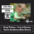 Greg Zizique – Live, Eyecon @ Dance Academy – 25th Mar 2006 (Blue Room)