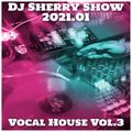 Dj Sherry Show 2021.01 Vocal House Vol.3