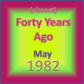 (Almost) Forty Years Ago =May 1982= Part 2