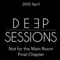 2022 April Deep Sessions (2018 Pt.9 Not for the Main Room)