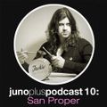 Juno Plus Podcast 10 - San Proper