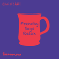 Chai and Chill 096 - Frenchy Says Relax [11-02-2022]