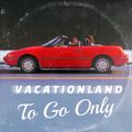 Vacationland #33 - To Go Only