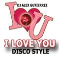 I LOVE YOU ( Disco Style) DJ Alex Gutierrez