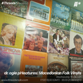 dr. ogie pHeatures: Macedonian Folk Vinyls (Threads*Areodrom) - 15-Dec-21