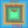 (Almost) Forty Years Ago =December 1981=