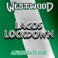 Westwood - Lagos Lockdown mix - new Afrobeats - Wizkid, Burna Boy, Mayorkun, Fireboy DML, Joeboy