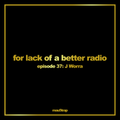 for lack of a better radio: episode 37 - J. Worra