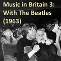 MUSIC IN BRITAIN: Part 3 - With The Beatles (1963)