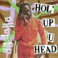 HOL UP U HEAD