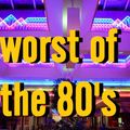 WORST OF THE 80'S