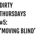 Dirty Thursdays #5: 'Moving Blind'