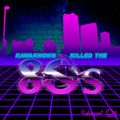 KAWAKNOWN KILLED THE 80s