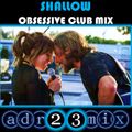 SHALLOW - Lady Gaga & Bradley Cooper (adr23mix) OBSESSIVE CLUB MIX Special DJs Editions 2