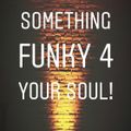 SOMETHING FUNKY 4 YOUR SOUL!