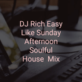 DJ Rich Easy Like A Sunday Afternoon Soulful House Mix