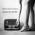 Drab Cafe & Lounge - Jazzed Out Vol III