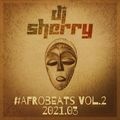 Dj Sherry Show 2021.03 #Afrobeats Vol.2