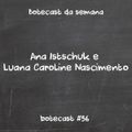 Botecast #56 Luana Caroline Nascimento e Ana Istschuk