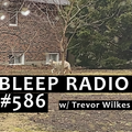 Bleep Radio #586 w/ Trevor Wilkes [Dizzy Acid]