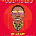 THE MASH UP EPISODE 35 (dancehall x bashment)MIX  BY DJ SAY