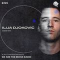 We Are The Brave Radio 226 (Guest mix from Ilija Djokovic)