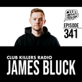 Club Killers Radio #341 - James Bluck