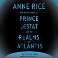 Prince Lestat and the Realms of Atlantis - The Vampire Chronicles, Book 12- Anne Rice