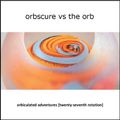 Orbscure vs The Orb - Orbiculated Adventures (twenty-seventh rotation)