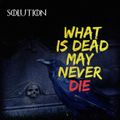 What Is Dead May Never Die - Mixed By Solution