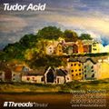 Tudor Acid (Threads*BRISTOL) - 15-Sep-20