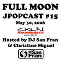 Full Moon JPopcast #15 - May 30, 2006 - Hosted by DJ San Fran & Christine Miguel