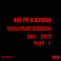 Not Fit 4 Airplay Dancehall Riddims Dec 2017 Pt 1