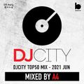 DJCITY TOP50 OF JUN 2021 MIXED BY A4