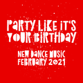 Party Like It's Your Birthday - New Dance Music - February 2021